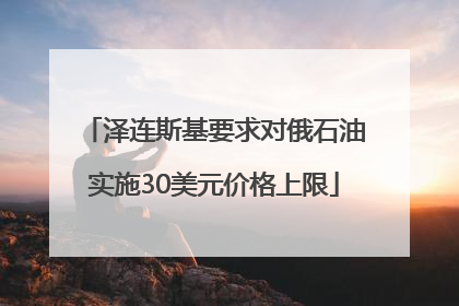 泽连斯基要求对俄石油实施30美元价格上限