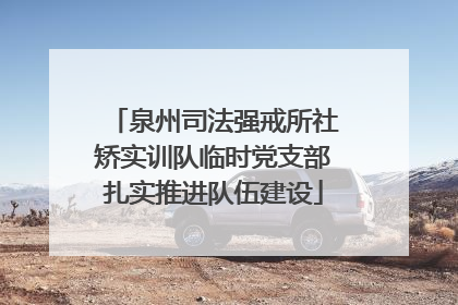 泉州司法强戒所社矫实训队临时党支部扎实推进队伍建设