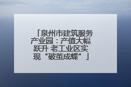 泉州市建筑服务产业园：产值大幅跃升 老工业区实现“破茧成蝶”