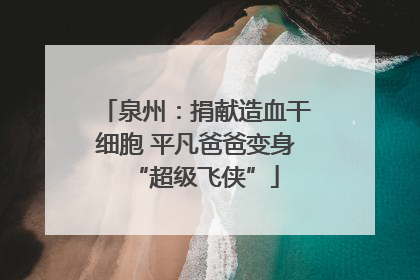 泉州：捐献造血干细胞 平凡爸爸变身“超级飞侠”