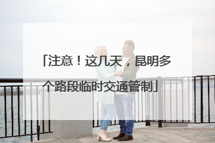 注意！这几天，昆明多个路段临时交通管制