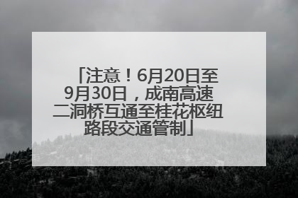 注意！6月20日至9月30日，成南高速二洞桥互通至桂花枢纽路段交通管制