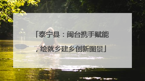 泰宁县：闽台携手赋能，绘就乡建乡创新图景