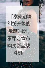 泰柬边境纠纷升级的敏感时期，泰军方宣布购买新型战斗机