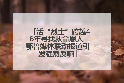 活“烈士”跨越46年寻找救命恩人 鄂鲁媒体联动报道引发强烈反响