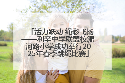 活力跃动 绳彩飞扬——利辛中学联盟校淝河路小学成功举行2025年春季跳绳比赛
