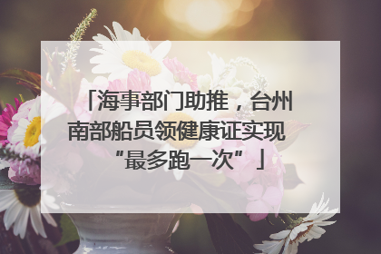 海事部门助推，台州南部船员领健康证实现“最多跑一次”