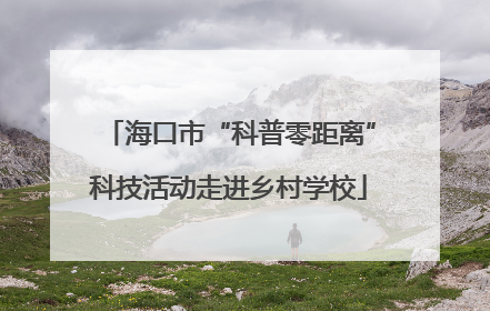 海口市“科普零距离”科技活动走进乡村学校