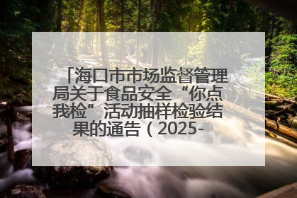 海口市市场监督管理局关于食品安全“你点我检”活动抽样检验结果的通告（2025-001期）