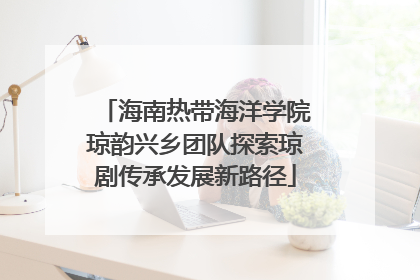 海南热带海洋学院琼韵兴乡团队探索琼剧传承发展新路径