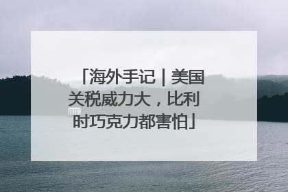 海外手记｜美国关税威力大，比利时巧克力都害怕
