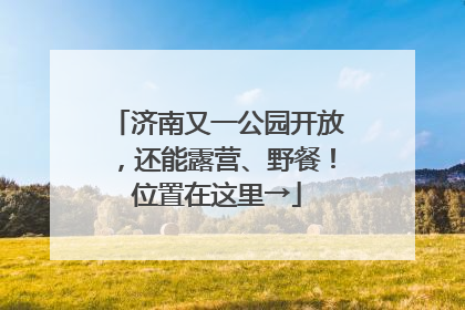 济南又一公园开放，还能露营、野餐！位置在这里→