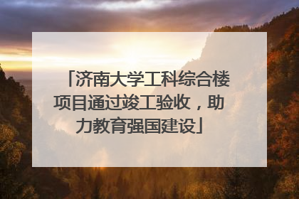济南大学工科综合楼项目通过竣工验收，助力教育强国建设