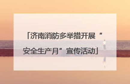 济南消防多举措开展“安全生产月”宣传活动