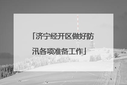 济宁经开区做好防汛各项准备工作
