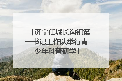 济宁任城长沟镇第一书记工作队举行青少年科普研学
