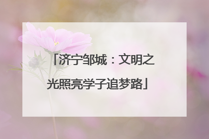 济宁邹城：文明之光照亮学子追梦路