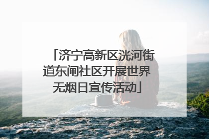 济宁高新区洸河街道东闸社区开展世界无烟日宣传活动