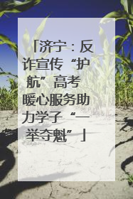 济宁：反诈宣传“护航”高考 暖心服务助力学子“一举夺魁”