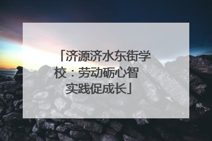 济源济水东街学校：劳动砺心智 实践促成长