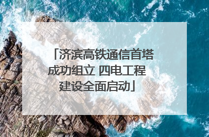 济滨高铁通信首塔成功组立 四电工程建设全面启动