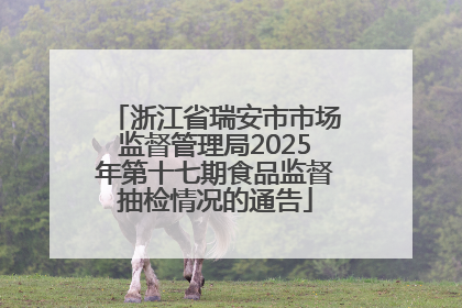 浙江省瑞安市市场监督管理局2025年第十七期食品监督抽检情况的通告