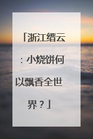 浙江缙云：小烧饼何以飘香全世界？