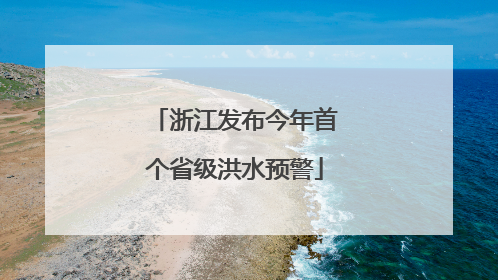 浙江发布今年首个省级洪水预警
