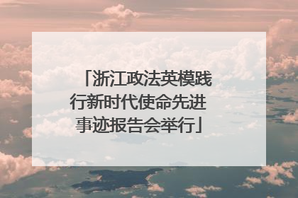 浙江政法英模践行新时代使命先进事迹报告会举行