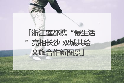 浙江莲都携“慢生活”亮相长沙 双城共绘文旅合作新图景