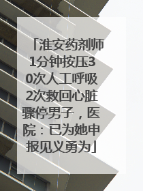 淮安药剂师1分钟按压30次人工呼吸2次救回心脏骤停男子，医院：已为她申报见义勇为