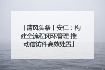 清风头条丨安仁：构建全流程闭环管理 推动信访件高效处置