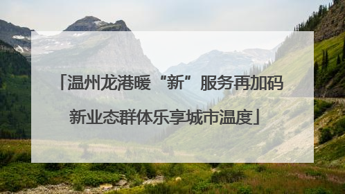 温州龙港暖“新”服务再加码 新业态群体乐享城市温度