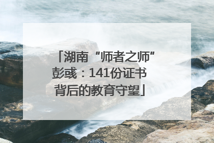 湖南“师者之师”彭彧：141份证书背后的教育守望