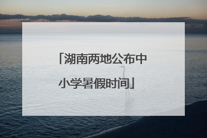 湖南两地公布中小学暑假时间