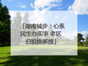 湖南城步：心系民生办实事 老区旧貌换新颜