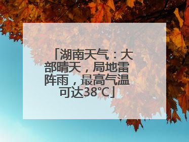湖南天气：大部晴天，局地雷阵雨，最高气温可达38℃