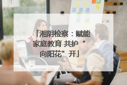 湘阴检察：赋能家庭教育 共护“向阳花”开