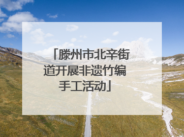 滕州市北辛街道开展非遗竹编手工活动