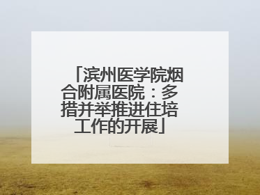 滨州医学院烟合附属医院：多措并举推进住培工作的开展