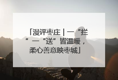 漫评枣庄｜一“拦”一“送”皆温暖，柔心善意映枣城