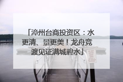 漳州台商投资区：水更清、景更美！龙舟竞渡见证满城碧水