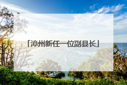 漳州新任一位副县长