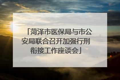 菏泽市医保局与市公安局联合召开加强行刑衔接工作座谈会