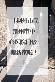 荆州市民 荆州市中心医院门诊搬新家啦！
