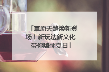 草原天路焕新登场！新玩法新文化带你嗨翻夏日