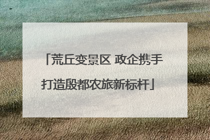 荒丘变景区 政企携手打造殷都农旅新标杆