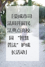 荣成市司法局开展民法典点亮校园 “智慧普法”护成长活动