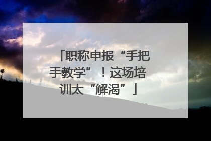 职称申报“手把手教学”！这场培训太“解渴”