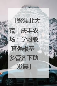 聚焦北大荒｜庆丰农场：学习教育强根基 多管齐下助发展